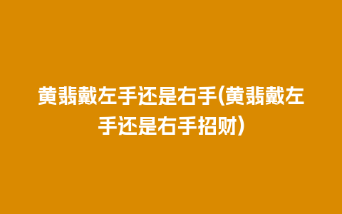 黄翡戴左手还是右手(黄翡戴左手还是右手招财)