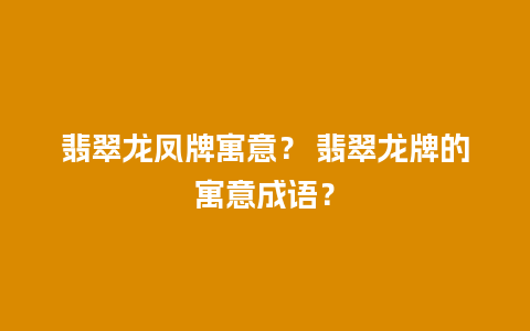 翡翠龙凤牌寓意？ 翡翠龙牌的寓意成语？