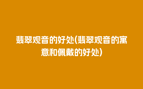 翡翠观音的好处(翡翠观音的寓意和佩戴的好处)