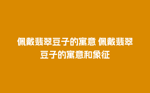 佩戴翡翠豆子的寓意 佩戴翡翠豆子的寓意和象征