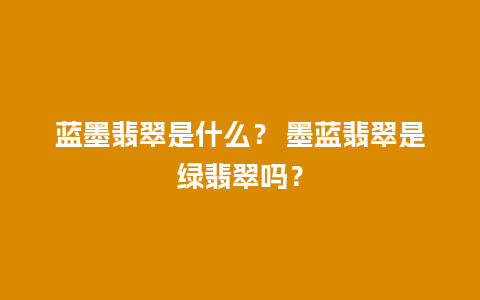 蓝墨翡翠是什么？ 墨蓝翡翠是绿翡翠吗？