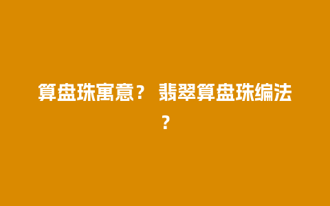 算盘珠寓意？ 翡翠算盘珠编法？