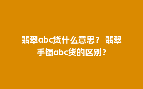 翡翠abc货什么意思？ 翡翠手镯abc货的区别？