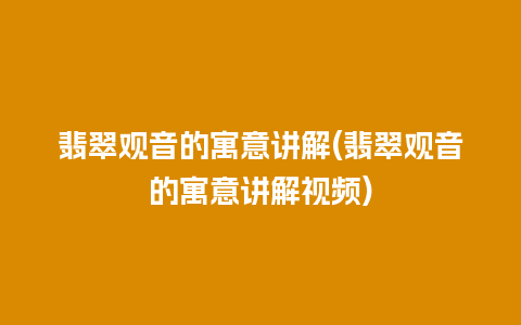 翡翠观音的寓意讲解(翡翠观音的寓意讲解视频)