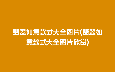 翡翠如意款式大全图片(翡翠如意款式大全图片欣赏)