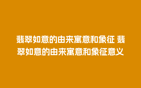 翡翠如意的由来寓意和象征 翡翠如意的由来寓意和象征意义