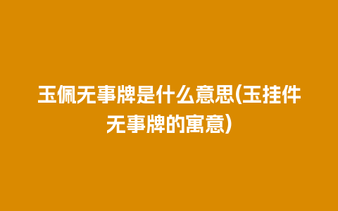 玉佩无事牌是什么意思(玉挂件无事牌的寓意)