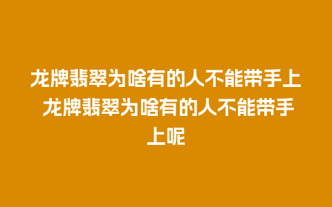 龙牌翡翠为啥有的人不能带手上 龙牌翡翠为啥有的人不能带手上呢