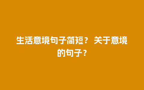 生活意境句子简短？ 关于意境的句子？