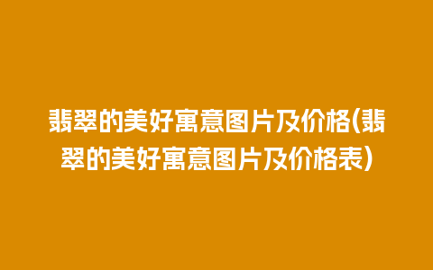 翡翠的美好寓意图片及价格(翡翠的美好寓意图片及价格表)