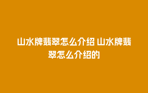 山水牌翡翠怎么介绍 山水牌翡翠怎么介绍的