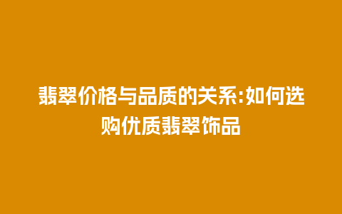 翡翠价格与品质的关系:如何选购优质翡翠饰品