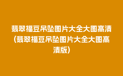 翡翠福豆吊坠图片大全大图高清(翡翠福豆吊坠图片大全大图高清版)