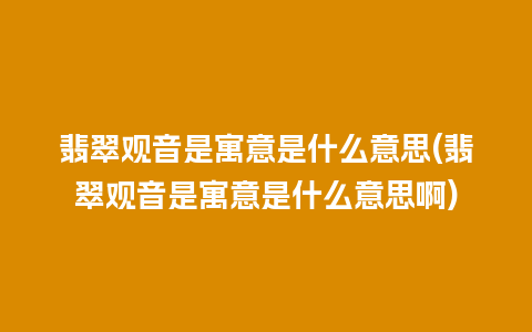 翡翠观音是寓意是什么意思(翡翠观音是寓意是什么意思啊)