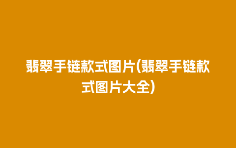 翡翠手链款式图片(翡翠手链款式图片大全)