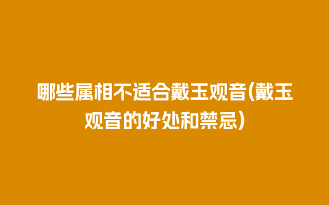 哪些属相不适合戴玉观音(戴玉观音的好处和禁忌)