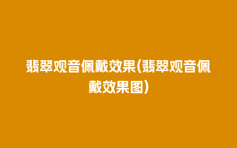 翡翠观音佩戴效果(翡翠观音佩戴效果图)