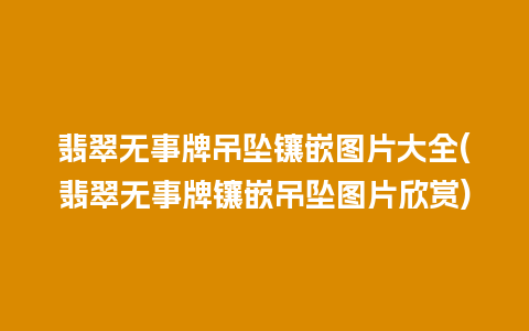 翡翠无事牌吊坠镶嵌图片大全(翡翠无事牌镶嵌吊坠图片欣赏)