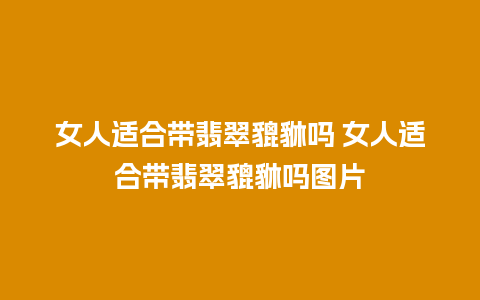 女人适合带翡翠貔貅吗 女人适合带翡翠貔貅吗图片