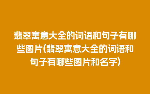 翡翠寓意大全的词语和句子有哪些图片(翡翠寓意大全的词语和句子有哪些图片和名字)