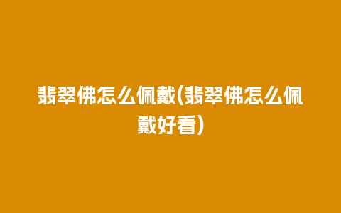 翡翠佛怎么佩戴(翡翠佛怎么佩戴好看)