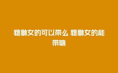貔貅女的可以带么 貔貅女的能带嘛