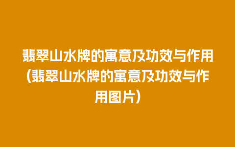 翡翠山水牌的寓意及功效与作用(翡翠山水牌的寓意及功效与作用图片)