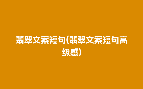 翡翠文案短句(翡翠文案短句高级感)