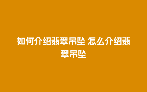 如何介绍翡翠吊坠 怎么介绍翡翠吊坠