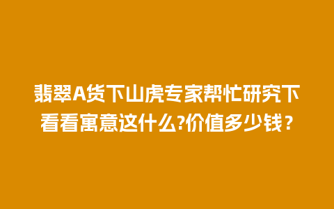 翡翠A货下山虎专家帮忙研究下看看寓意这什么?价值多少钱？