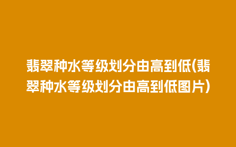 翡翠种水等级划分由高到低(翡翠种水等级划分由高到低图片)