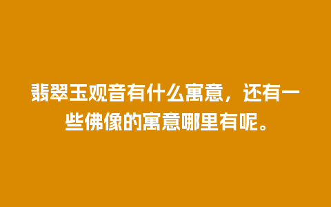 翡翠玉观音有什么寓意，还有一些佛像的寓意哪里有呢。