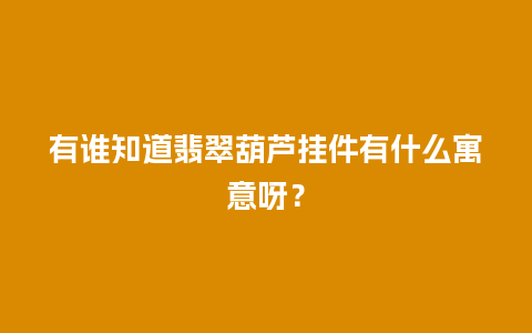 有谁知道翡翠葫芦挂件有什么寓意呀？