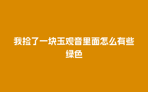 我捡了一块玉观音里面怎么有些绿色