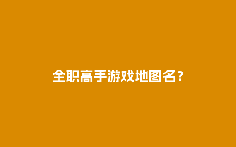 全职高手游戏地图名？