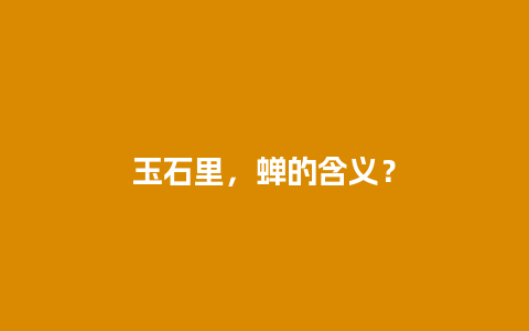 玉石里，蝉的含义？