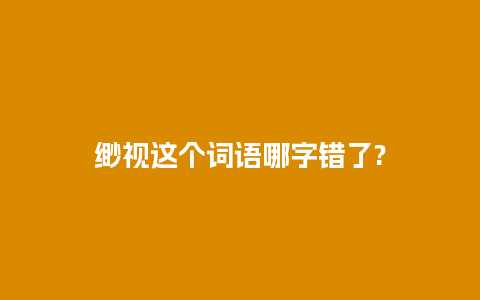 缈视这个词语哪字错了?