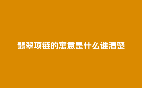 翡翠项链的寓意是什么谁清楚