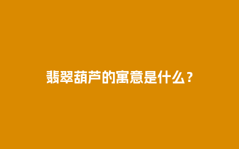 翡翠葫芦的寓意是什么？