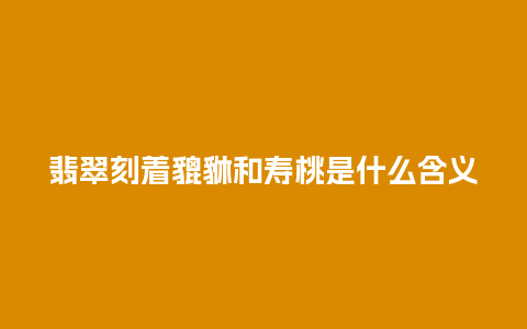 翡翠刻着貔貅和寿桃是什么含义