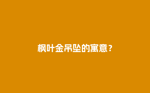 枫叶金吊坠的寓意？