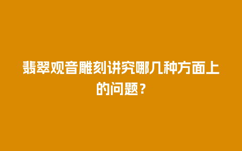 翡翠观音雕刻讲究哪几种方面上的问题？