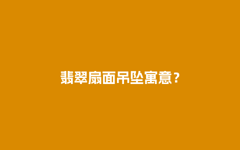 翡翠扇面吊坠寓意？