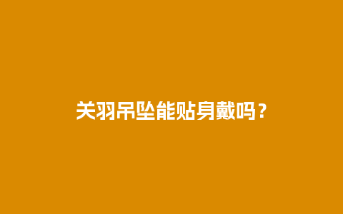 关羽吊坠能贴身戴吗？