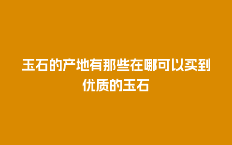 玉石的产地有那些在哪可以买到优质的玉石