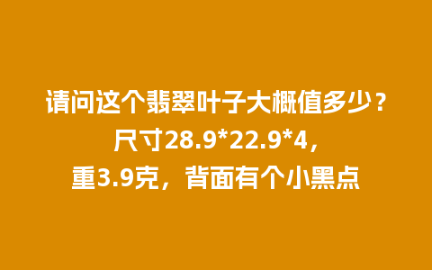 请问这个翡翠叶子大概值多少？尺寸28.9*22.9*4，重3.9克，背面有个小黑点