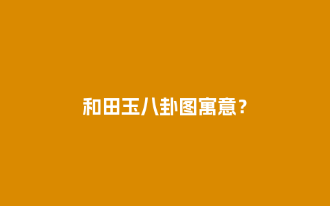 和田玉八卦图寓意？