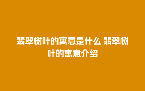 翡翠树叶的寓意是什么 翡翠树叶的寓意介绍