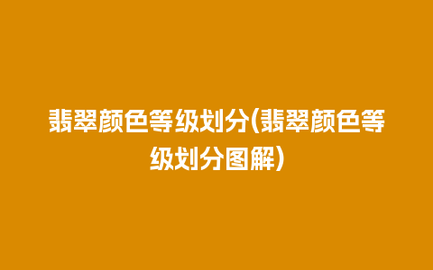 翡翠颜色等级划分(翡翠颜色等级划分图解)