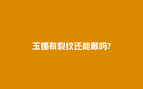 玉镯有裂纹还能戴吗?